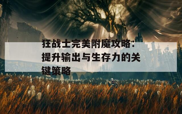 狂戰(zhàn)士完美附魔攻略：提升輸出與生存力的關(guān)鍵策略
