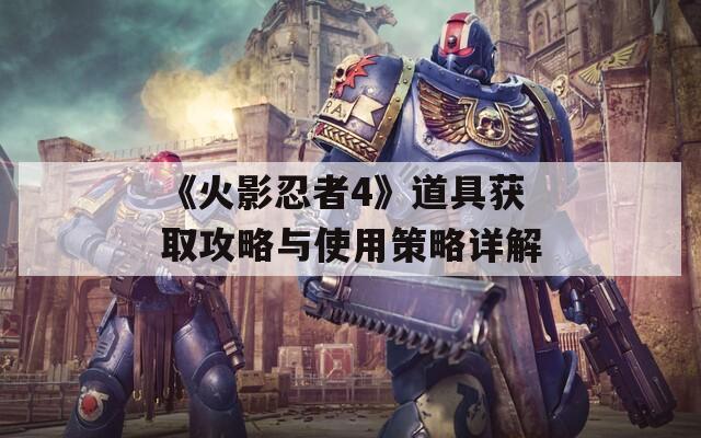 《火影忍者4》道具獲取攻略與使用策略詳解