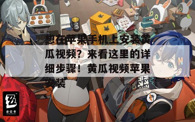 想在蘋果手機(jī)上安裝黃瓜視頻？來看這里的詳細(xì)步驟！黃瓜視頻蘋果安裝