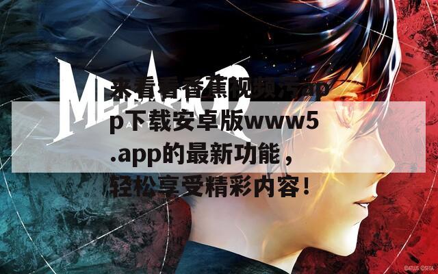 來看看香蕉視頻污app下載安卓版www5.app的最新功能，輕松享受精彩內(nèi)容！