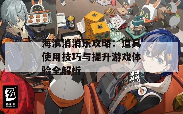 海濱消消樂攻略：道具使用技巧與提升游戲體驗全解析