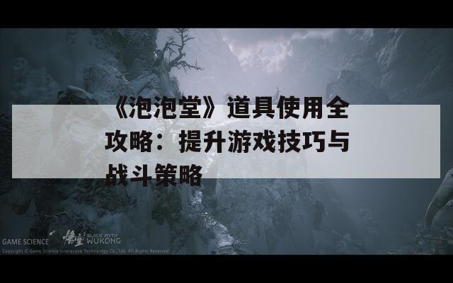 《泡泡堂》道具使用全攻略：提升游戲技巧與戰(zhàn)斗策略