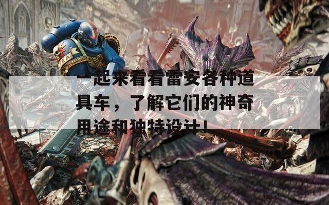 一起來看看雷安各種道具車，了解它們的神奇用途和獨(dú)特設(shè)計(jì)！