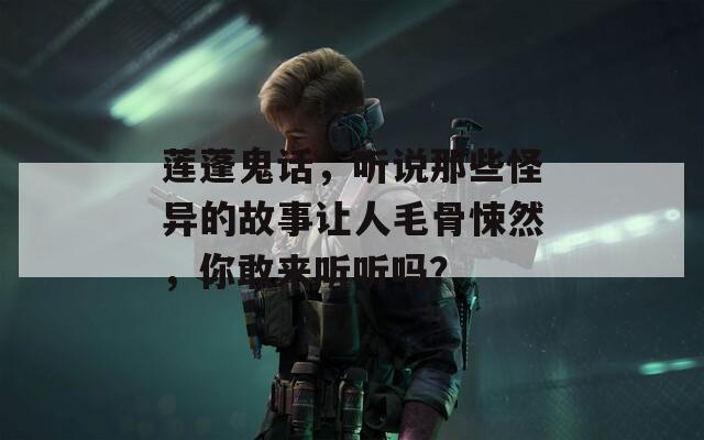 蓮蓬鬼話，聽說那些怪異的故事讓人毛骨悚然，你敢來聽聽嗎？