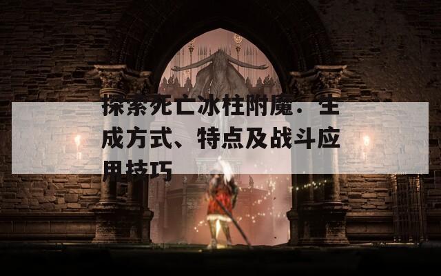 探索死亡冰柱附魔：生成方式、特點(diǎn)及戰(zhàn)斗應(yīng)用技巧