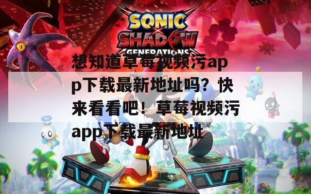 想知道草莓視頻污app下載最新地址嗎？快來看看吧！草莓視頻污app下載最新地址