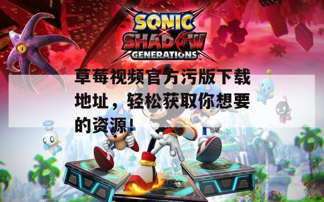 草莓視頻官方污版下載地址，輕松獲取你想要的資源！