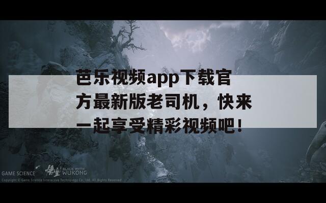 芭樂視頻app下載官方最新版老司機(jī)，快來一起享受精彩視頻吧！