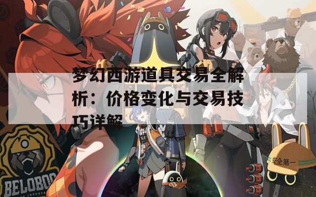 夢(mèng)幻西游道具交易全解析：價(jià)格變化與交易技巧詳解