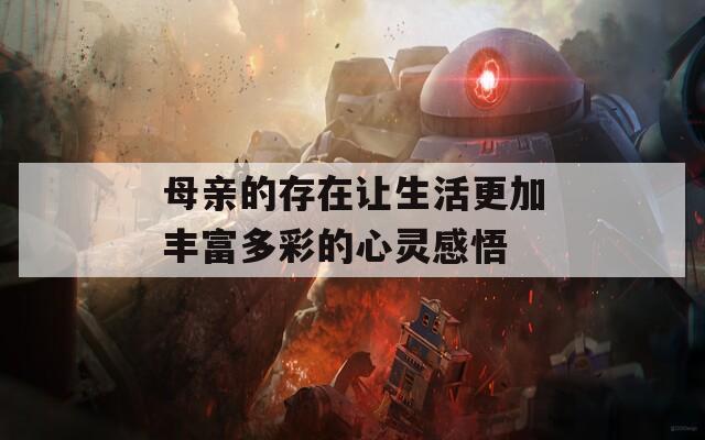 母親的存在讓生活更加豐富多彩的心靈感悟
