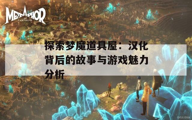 探索夢魔道具屋：漢化背后的故事與游戲魅力分析