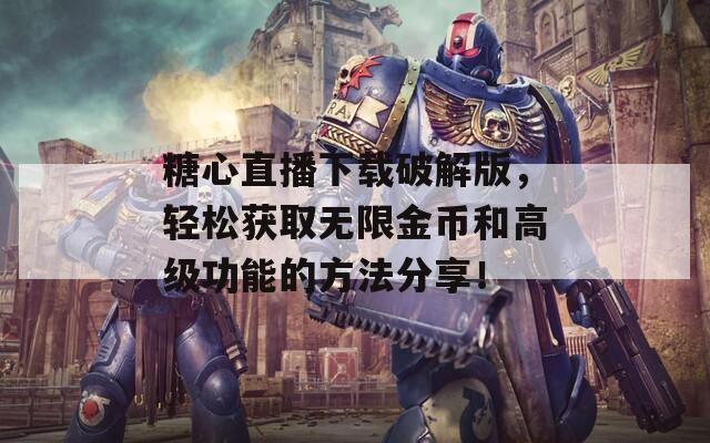 糖心直播下載破解版，輕松獲取無(wú)限金幣和高級(jí)功能的方法分享！