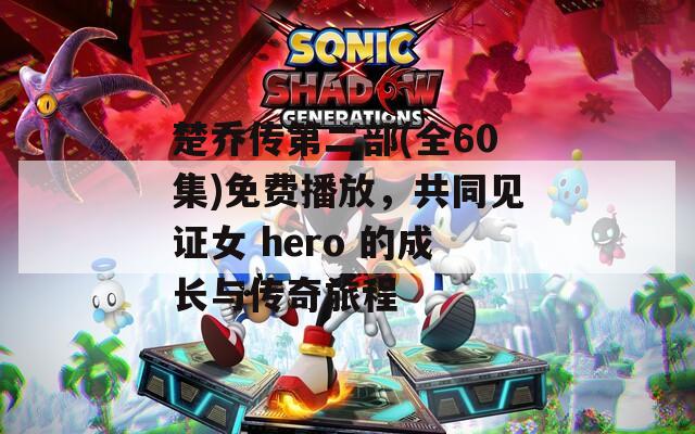 楚喬傳第二部(全60集)免費播放，共同見證女 hero 的成長與傳奇旅程