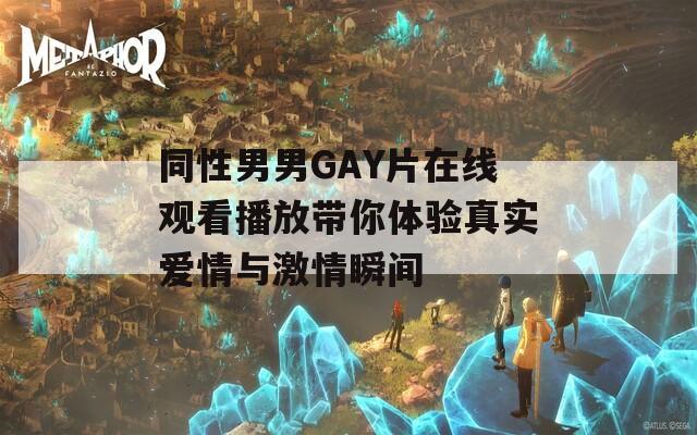 同性男男GAY片在線觀看播放帶你體驗(yàn)真實(shí)愛情與激情瞬間