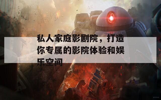 私人家庭影劇院，打造你專屬的影院體驗和娛樂空間