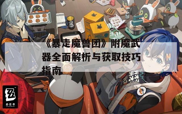 《暴走魔獸團》附魔武器全面解析與獲取技巧指南