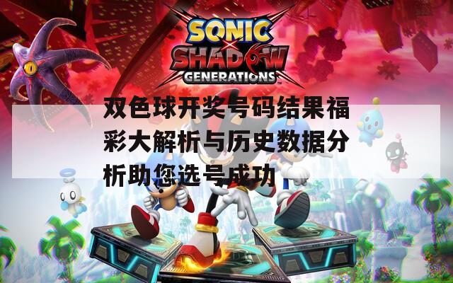 雙色球開獎號碼結(jié)果福彩大解析與歷史數(shù)據(jù)分析助您選號成功