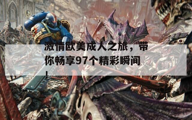激情歐美成人之旅，帶你暢享97個精彩瞬間！
