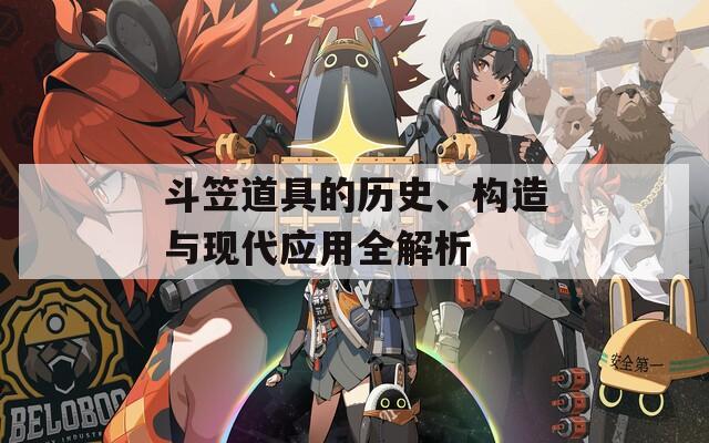 斗笠道具的歷史、構(gòu)造與現(xiàn)代應(yīng)用全解析