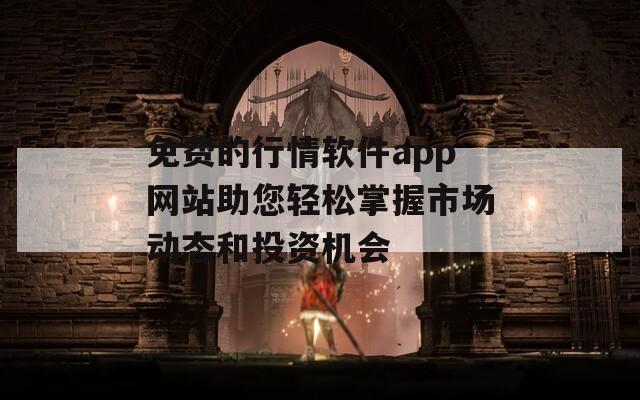 免費(fèi)的行情軟件app網(wǎng)站助您輕松掌握市場(chǎng)動(dòng)態(tài)和投資機(jī)會(huì)