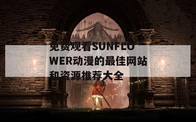 免費觀看SUNFLOWER動漫的最佳網站和資源推薦大全