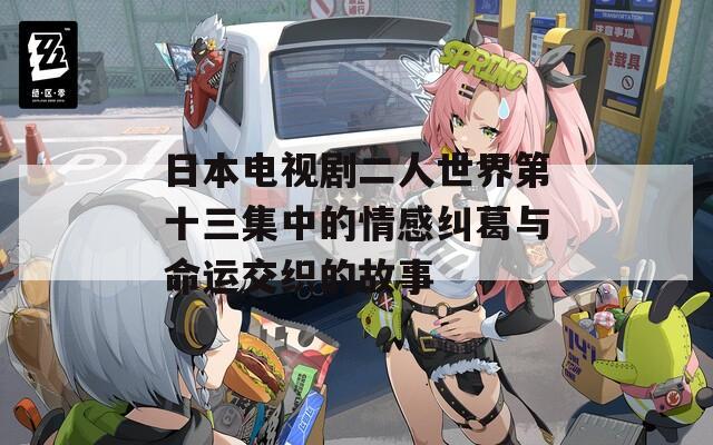 日本電視劇二人世界第十三集中的情感糾葛與命運交織的故事