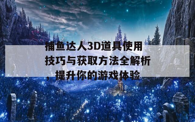 捕魚達(dá)人3D道具使用技巧與獲取方法全解析，提升你的游戲體驗