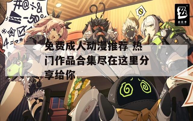 免費成人動漫推薦 熱門作品合集盡在這里分享給你