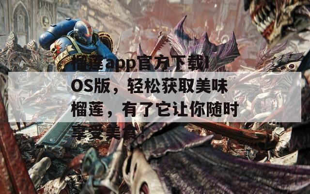 榴蓮app官方下載IOS版，輕松獲取美味榴蓮，有了它讓你隨時享受美食！