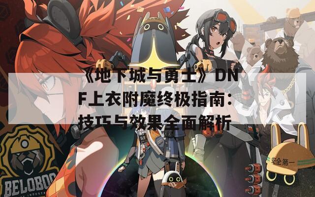 《地下城與勇士》DNF上衣附魔終極指南：技巧與效果全面解析