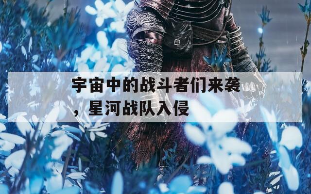 宇宙中的戰(zhàn)斗者們來襲，星河戰(zhàn)隊入侵