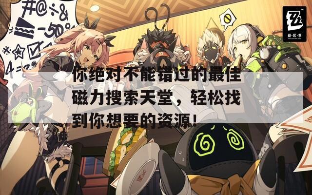 你絕對(duì)不能錯(cuò)過的最佳磁力搜索天堂，輕松找到你想要的資源！