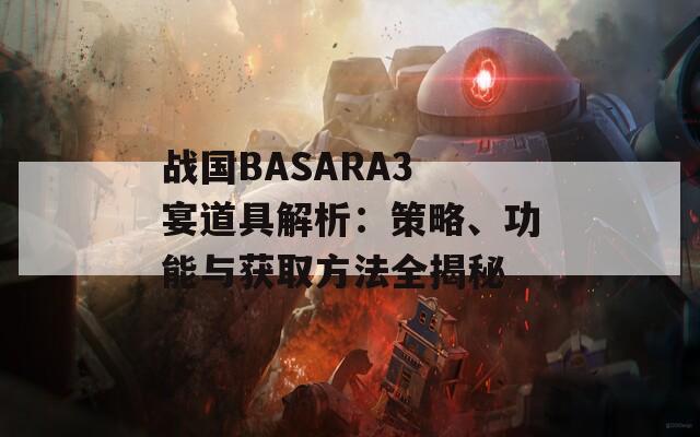 戰(zhàn)國BASARA3 宴道具解析：策略、功能與獲取方法全揭秘
