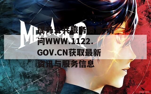 提升公共服務(wù)質(zhì)量 訪問WWW.1122.GOV.CN獲取最新資訊與服務(wù)信息