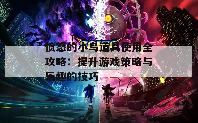 憤怒的小鳥道具使用全攻略：提升游戲策略與樂趣的技巧