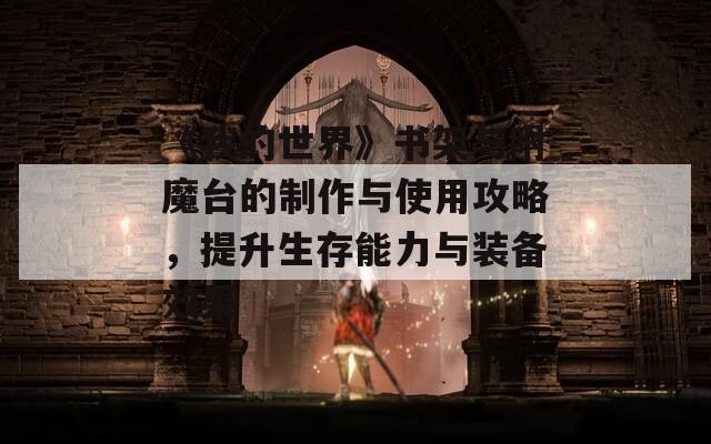 《我的世界》書架與附魔臺的制作與使用攻略，提升生存能力與裝備效果
