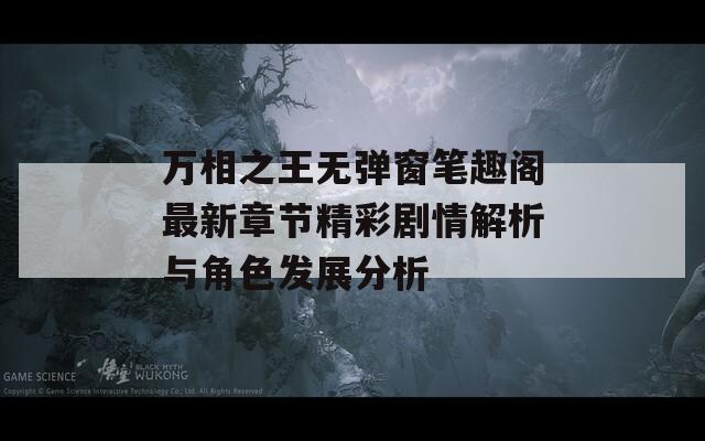 萬相之王無彈窗筆趣閣最新章節(jié)精彩劇情解析與角色發(fā)展分析