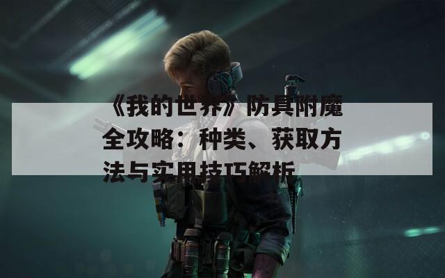 《我的世界》防具附魔全攻略：種類、獲取方法與實(shí)用技巧解析