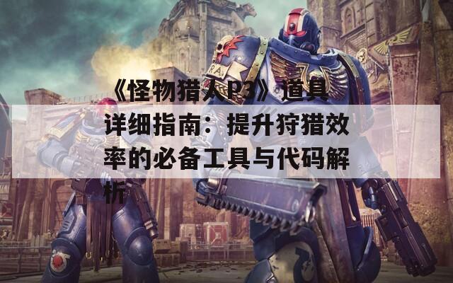 《怪物獵人P3》道具詳細指南：提升狩獵效率的必備工具與代碼解析