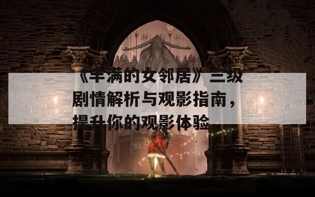 《豐滿的女鄰居》三級劇情解析與觀影指南，提升你的觀影體驗