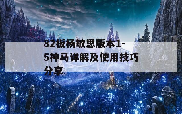 82板楊敏思版本1-5神馬詳解及使用技巧分享