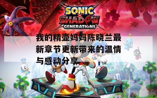 我的精壺媽媽陳曉蘭最新章節(jié)更新帶來的溫情與感動分享