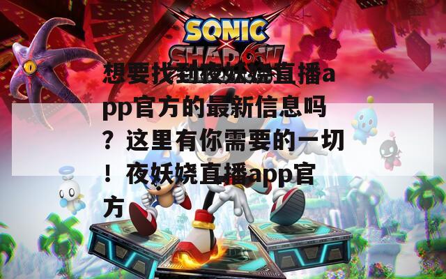 想要找到夜妖嬈直播app官方的最新信息嗎？這里有你需要的一切！夜妖嬈直播app官方