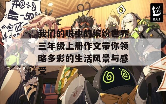 我們的眼中的繽紛世界三年級(jí)上冊(cè)作文帶你領(lǐng)略多彩的生活風(fēng)景與感受