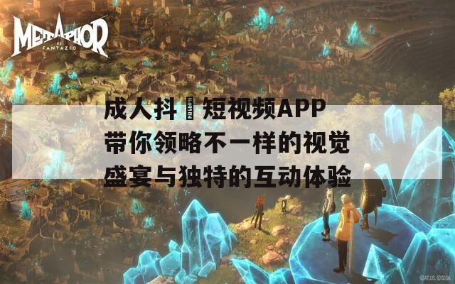 成人抖抈短視頻APP帶你領(lǐng)略不一樣的視覺盛宴與獨(dú)特的互動(dòng)體驗(yàn)