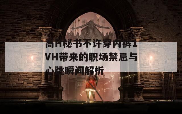 高H秘書不許穿內褲1VH帶來的職場禁忌與心跳瞬間解析