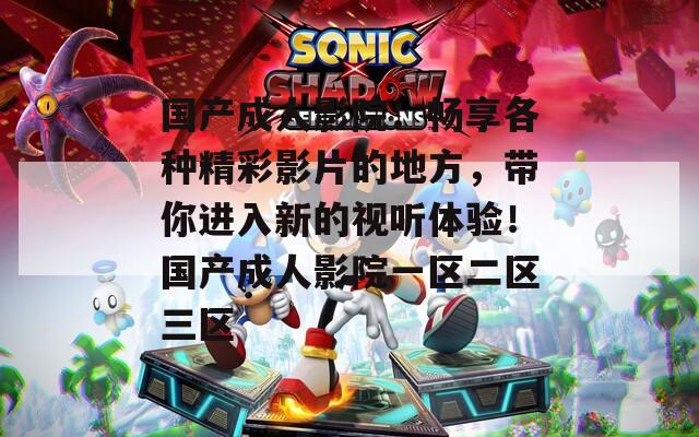 國(guó)產(chǎn)成人影院:暢享各種精彩影片的地方,帶你進(jìn)入新的視聽(tīng)體驗(yàn)!國(guó)產(chǎn)成人影院一區(qū)二區(qū)三區(qū) 國(guó)產(chǎn)成人影院:暢享各種精彩影片的地方,帶你進(jìn)入新的視聽(tīng)體驗(yàn)!國(guó)產(chǎn)成人影院一區(qū)二區(qū)三區(qū)