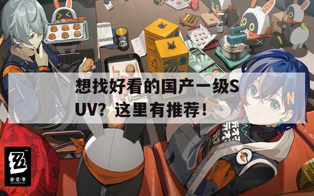 想找好看的國(guó)產(chǎn)一級(jí)SUV？這里有推薦！