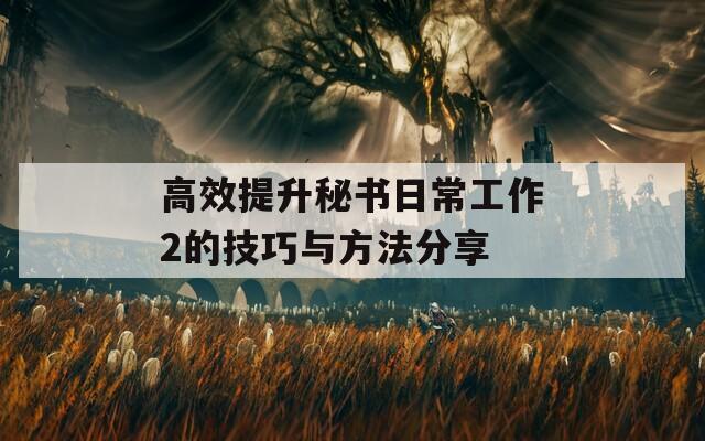 高效提升秘書日常工作2的技巧與方法分享