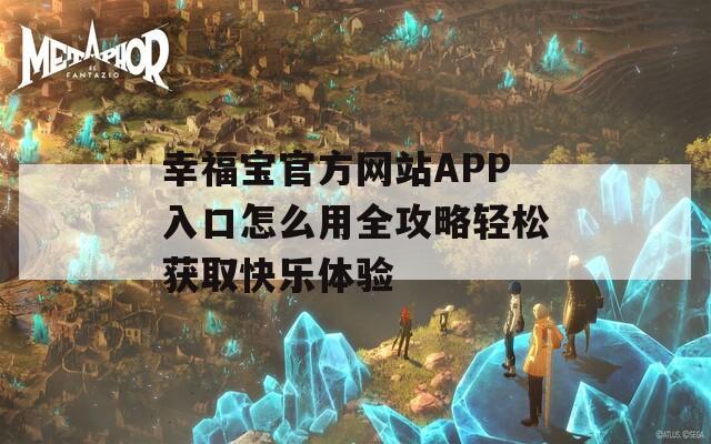 幸福寶官方網(wǎng)站APP入口怎么用全攻略輕松獲取快樂體驗(yàn)